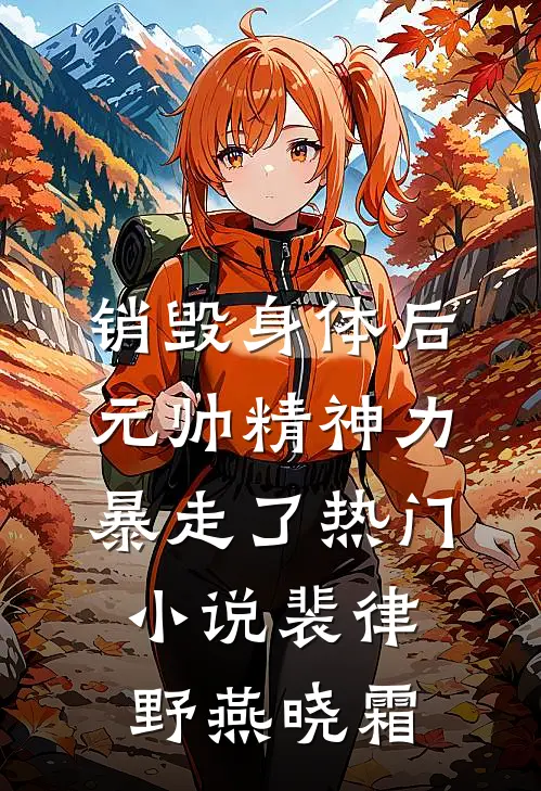 销毁身体后，元帅精神力暴走了热门小说裴律野燕晓霜