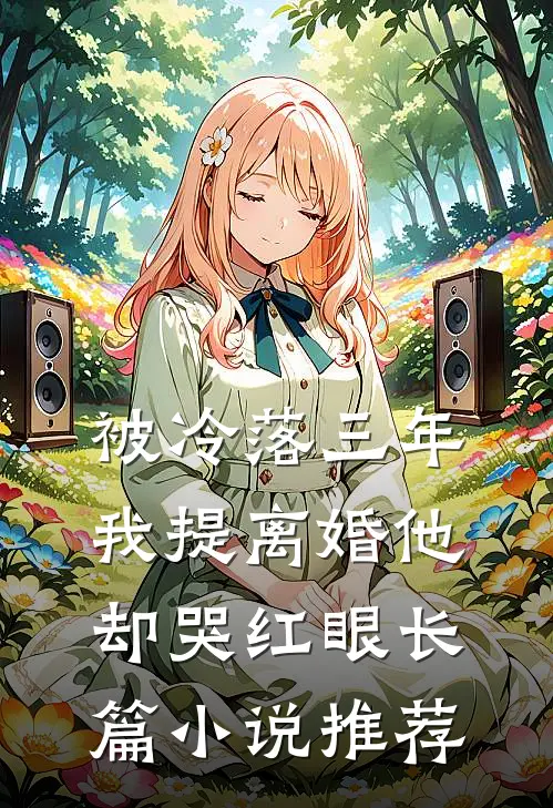 被冷落三年，我提离婚他却哭红眼长篇小说推荐