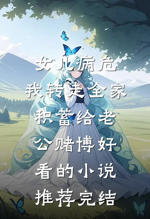 女儿病危，我转走全家积蓄给老公赌博好看的小说推荐完结