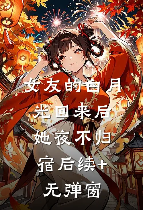 女友的白月光回来后，她夜不归宿后续+无弹窗