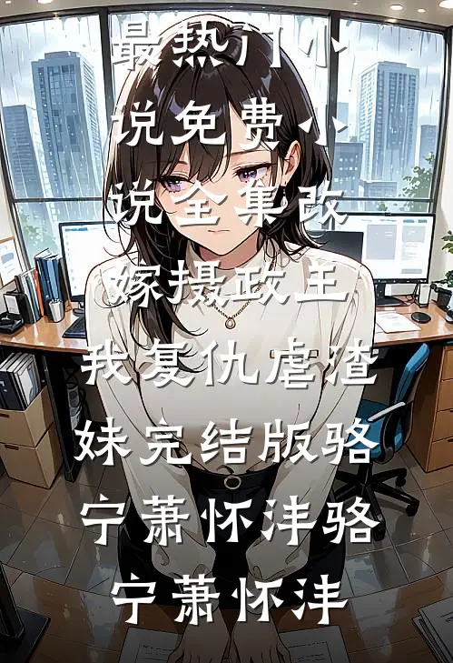 改嫁摄政王,我复仇虐渣妹完结版骆宁萧怀沣