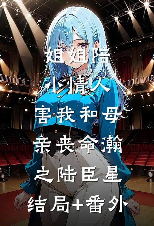 姐姐陪小情人，害我和母亲丧命瀚之陆臣星:结局+番外