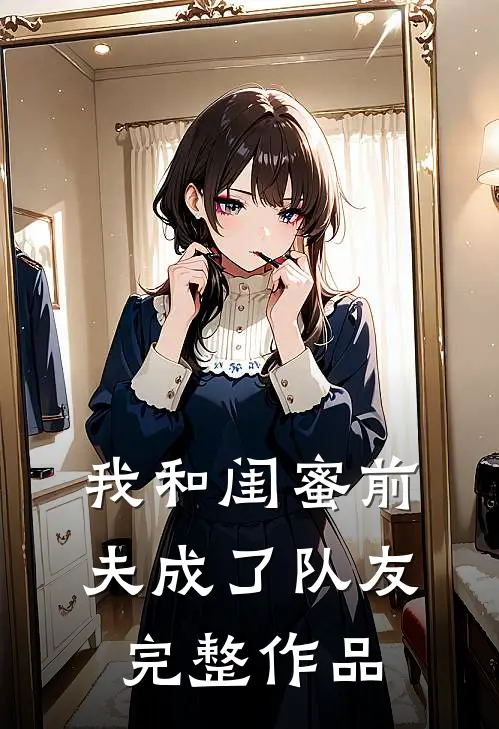我和闺蜜前夫成了“队友”完整作品