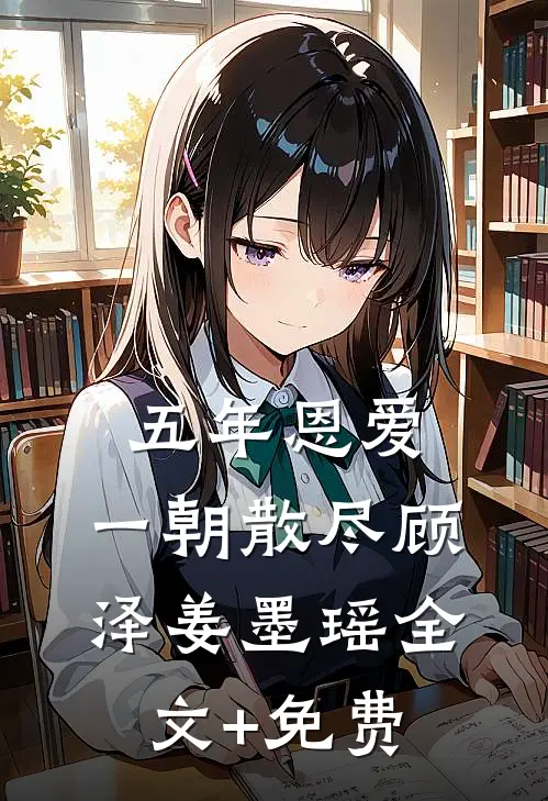 五年恩爱，一朝散尽顾泽姜墨瑶全文+免费