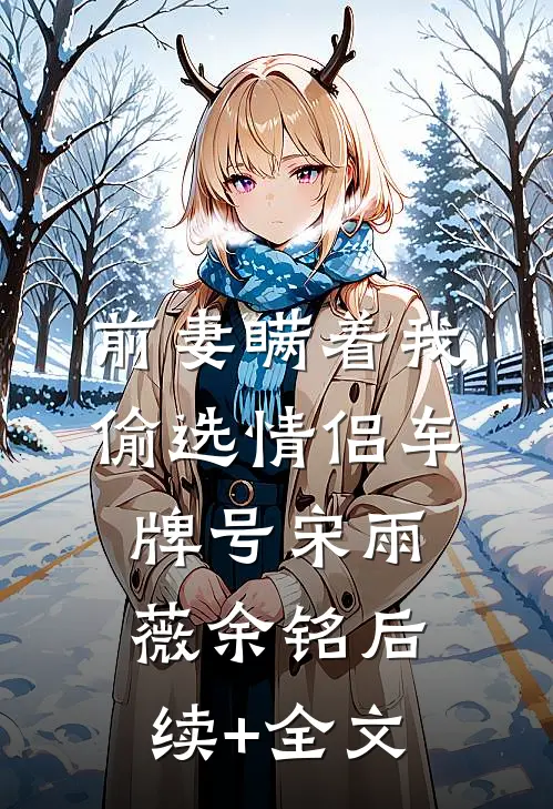 前妻瞒着我偷选情侣车牌号宋雨薇余铭后续+全文