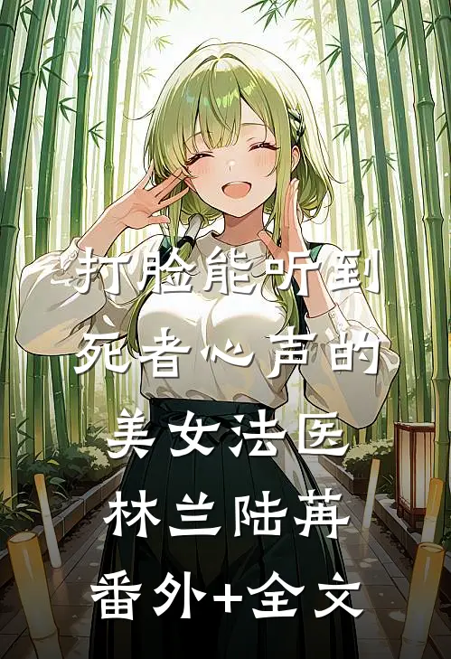 打脸能听到死者心声的美女法医林兰陆苒:(番外)+(全文)