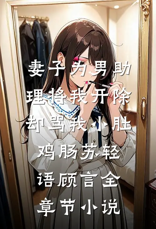 妻子为男助理将我开除，却骂我小肚鸡肠苏轻语顾言全章节小说