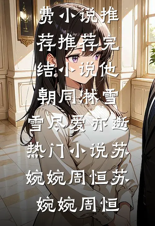他朝同淋雪,雪尽爱亦逝热门小说苏婉婉周恒