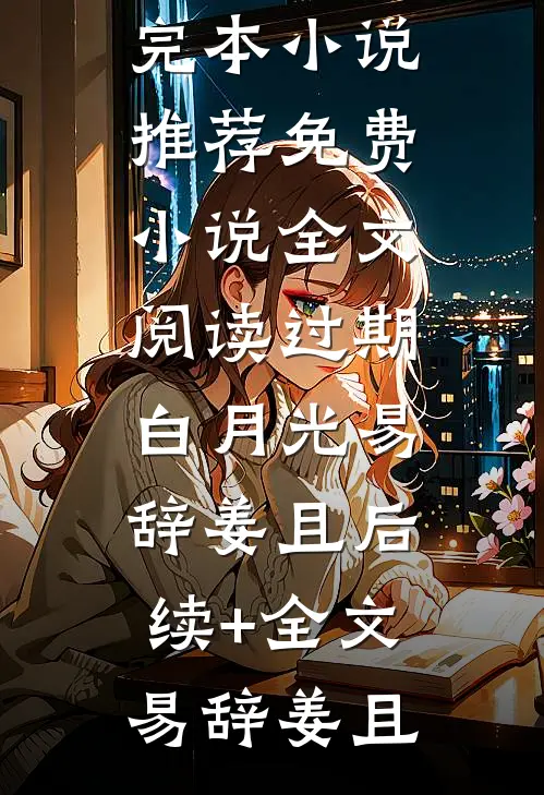 过期白月光易辞姜且后续+全文