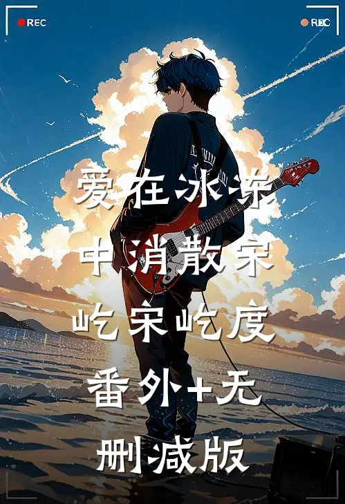 爱在冰冻中消散宋屹宋屹度:番外+无删减版