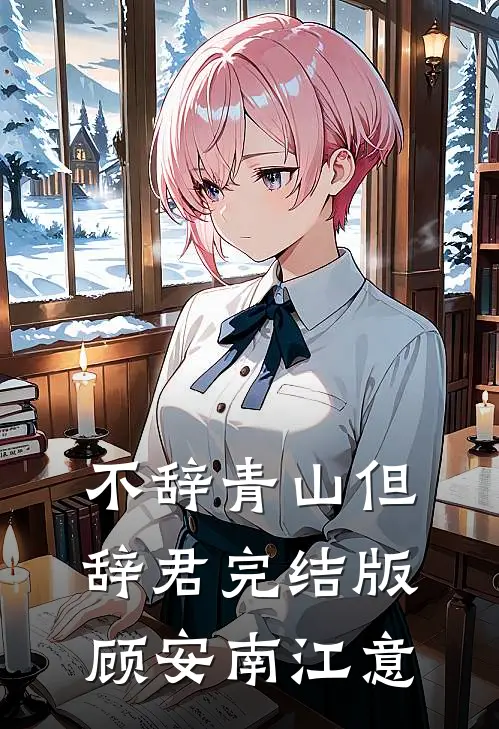 不辞青山但辞君完结版顾安南江意