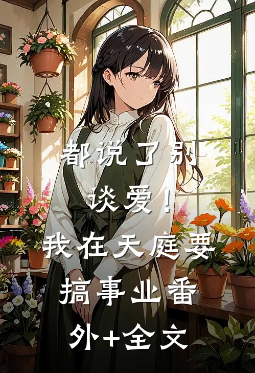 都说了别谈爱！我在天庭要搞事业:(番外)+(全文)