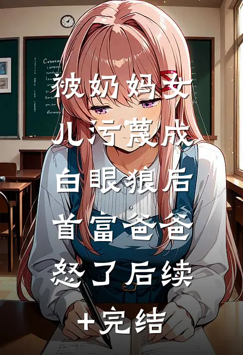 被奶妈女儿污蔑成白眼狼后，首富爸爸怒了后续+完结