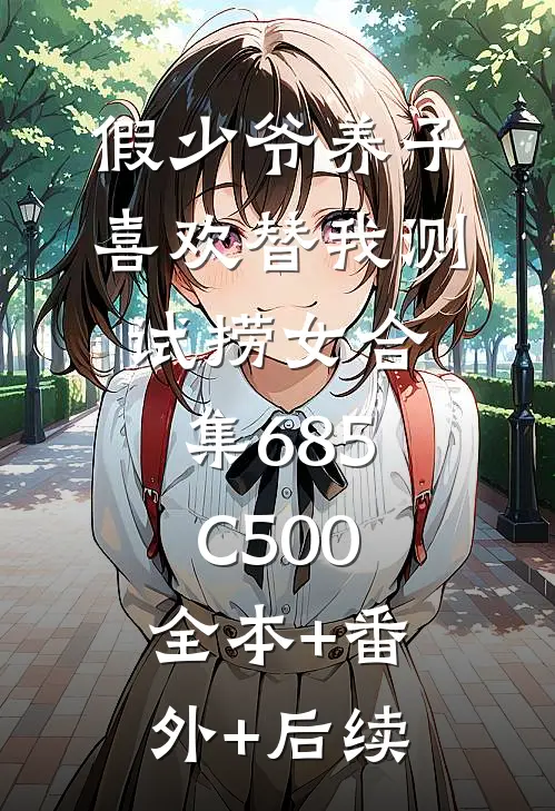 假少爷养子喜欢替我测试捞女合集685C500:全本+番外+后续