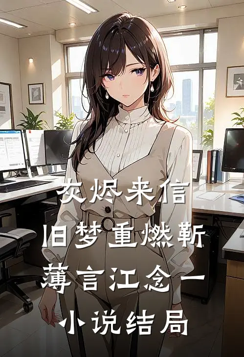 灰烬来信，旧梦重燃靳薄言江念一小说结局