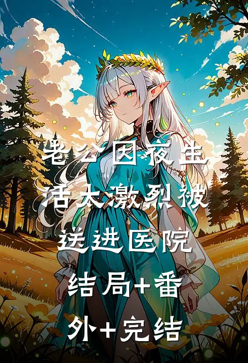 老公因夜生活太激烈被送进医院:结局+番外+完结