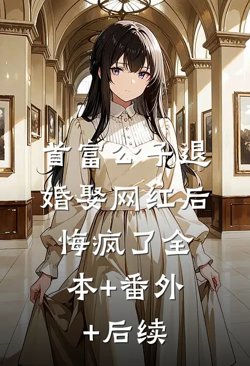 首富公子退婚娶网红后，悔疯了全本+番外+后续