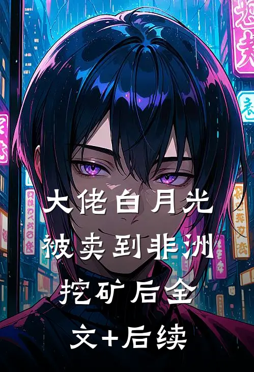 大佬白月光被卖到非洲挖矿后全文+后续
