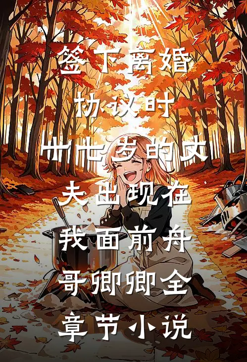 签下离婚协议时，十七岁的丈夫出现在我面前舟哥卿卿全章节小说