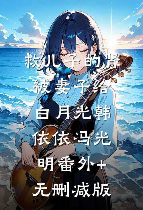 救儿子的肾被妻子给白月光韩依依冯光明番外+无删减版