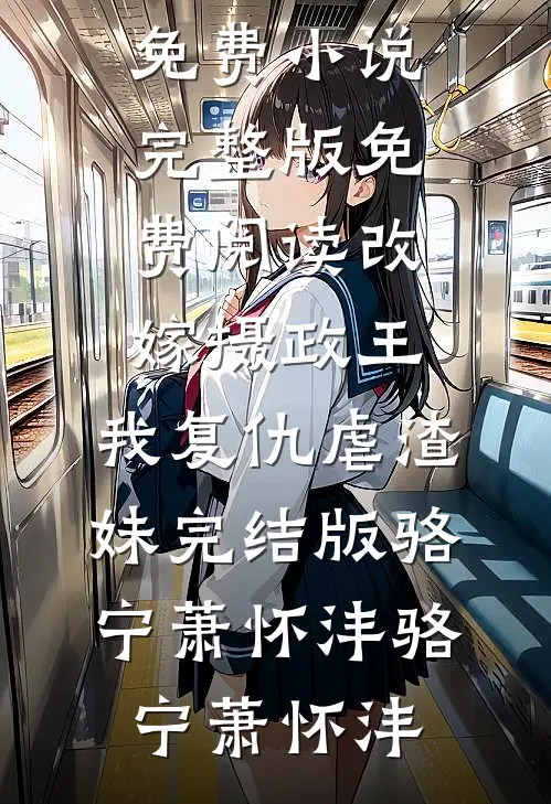 改嫁摄政王,我复仇虐渣妹完结版骆宁萧怀沣