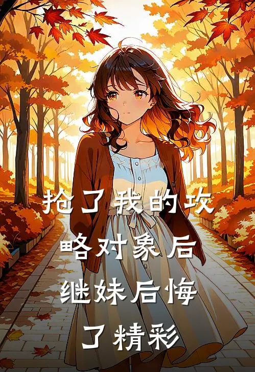 抢了我的攻略对象后，继妹后悔了精彩