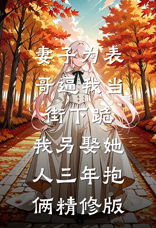 妻子为表哥逼我当街下跪，我另娶她人三年抱俩精修版