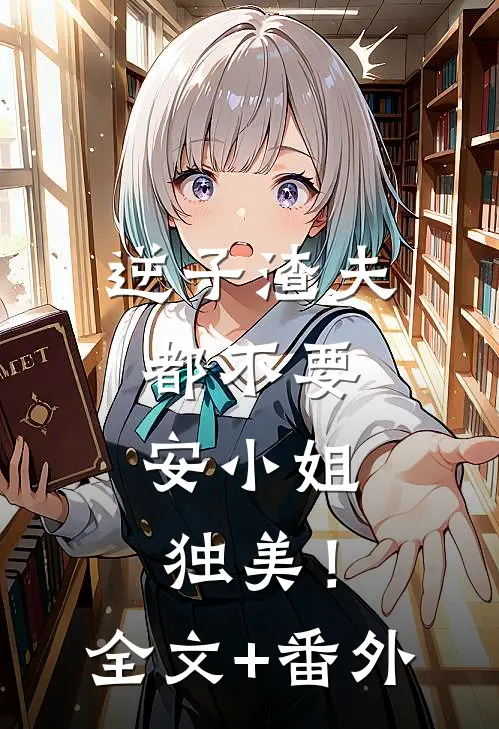 逆子渣夫都不要，安小姐独美！全文+番外
