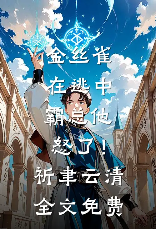 金丝雀在逃中，霸总他怒了！祈聿云清全文免费