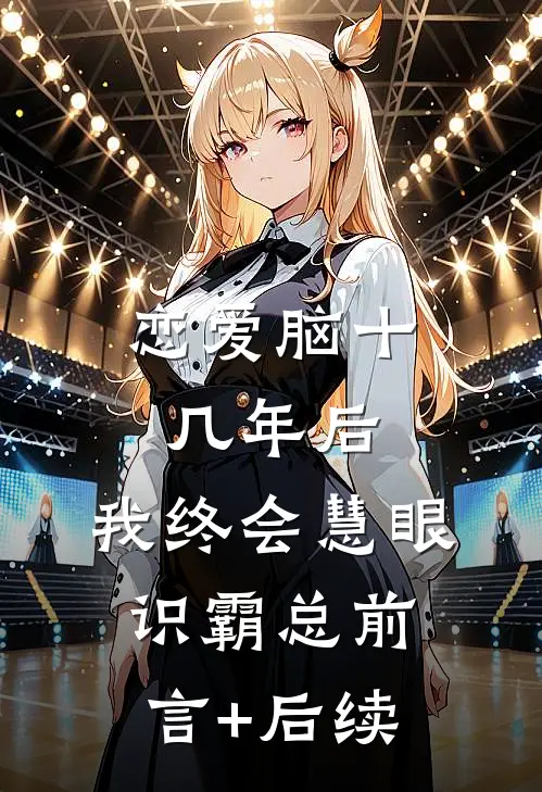 恋爱脑十几年后，我终会慧眼识霸总前言+后续