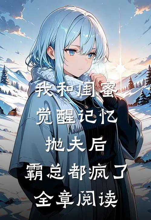 我和闺蜜觉醒记忆抛夫后，霸总都疯了全章阅读