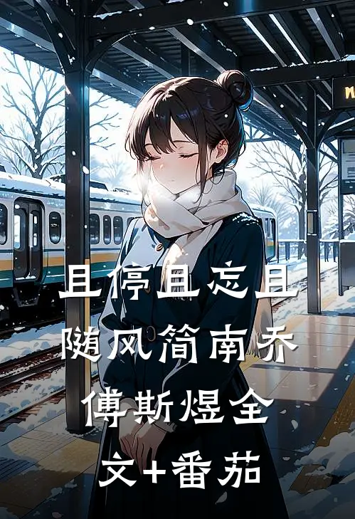 且停且忘且随风简南乔傅斯煜全文+番茄