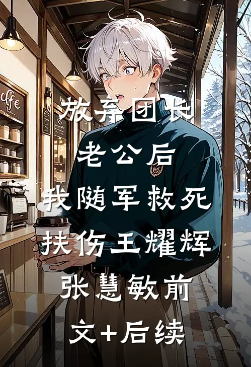 放弃团长老公后，我随军救死扶伤王耀辉张慧敏前文+后续
