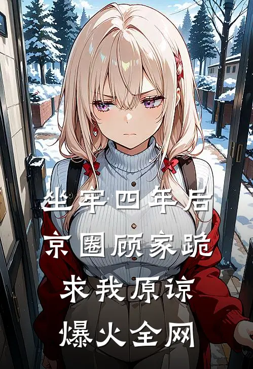 坐牢四年后，京圈顾家跪求我原谅爆火全网