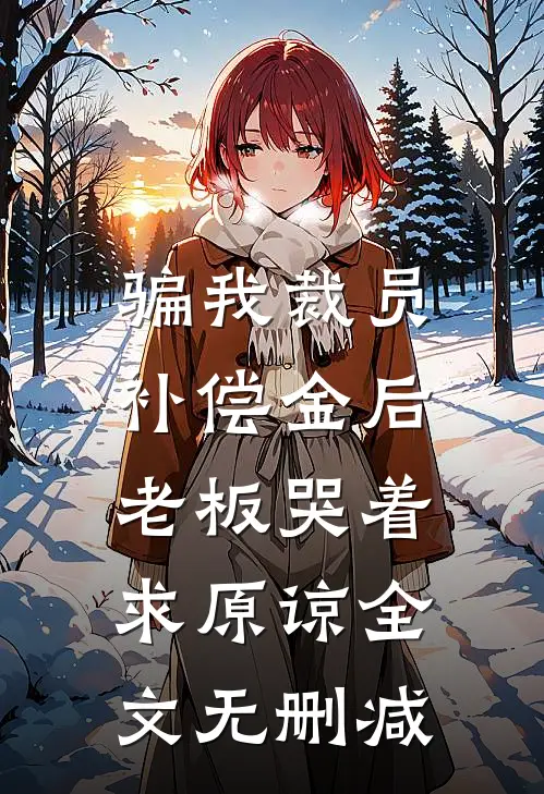 骗我裁员补偿金后，老板哭着求原谅全文无删减