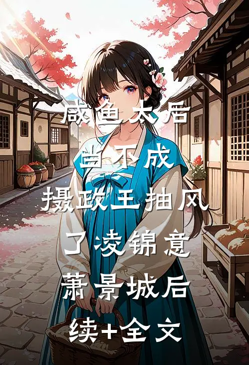 咸鱼太后当不成，摄政王抽风了凌锦意萧景城后续+全文