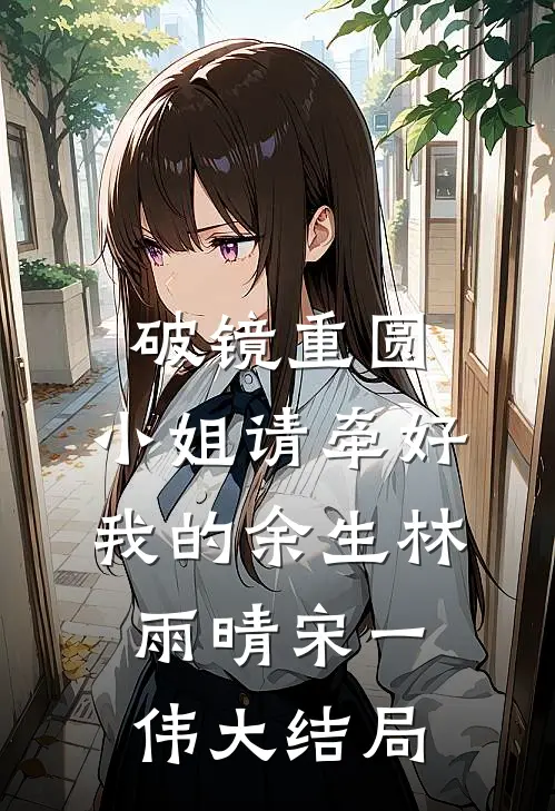 破镜重圆：小姐请牵好我的余生林雨晴宋一伟大结局