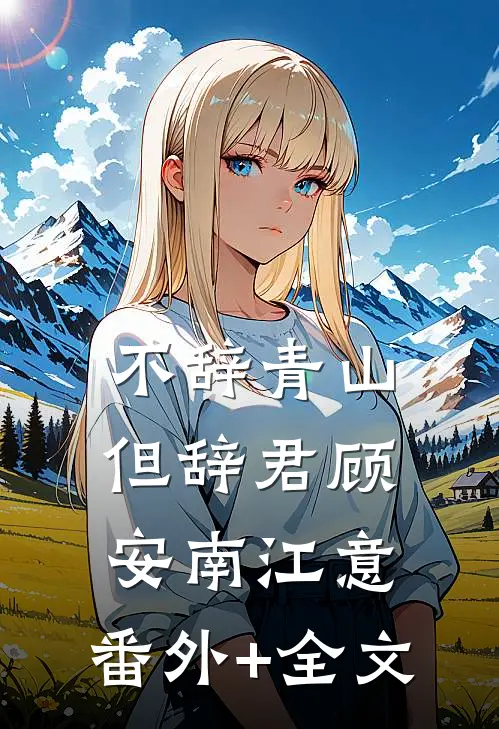 不辞青山但辞君顾安南江意:(番外)+(全文)