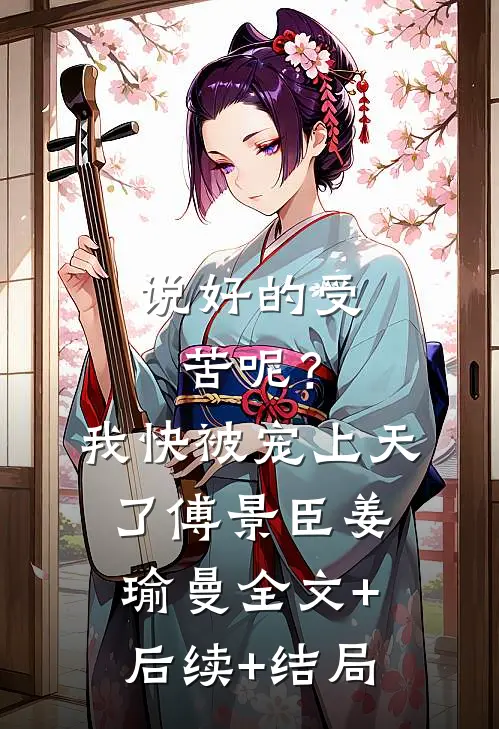 说好的受苦呢？我快被宠上天了傅景臣姜瑜曼全文+后续+结局