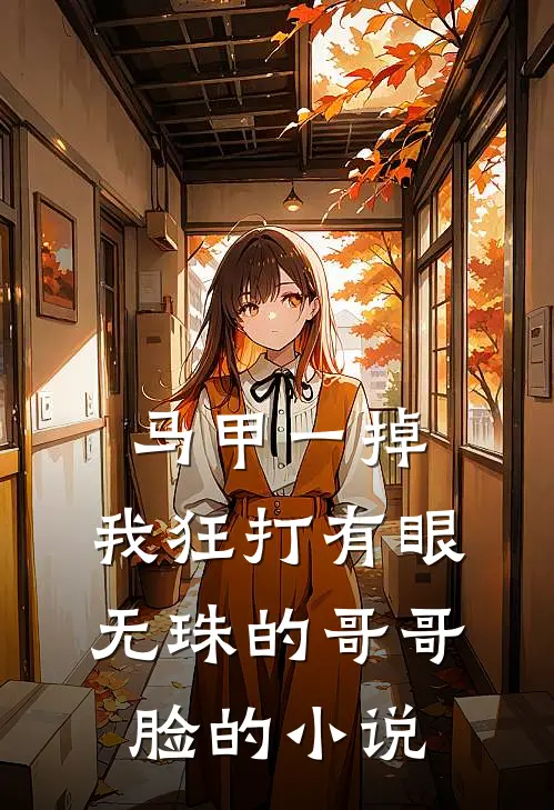 马甲一掉，我狂打有眼无珠的哥哥脸的小说