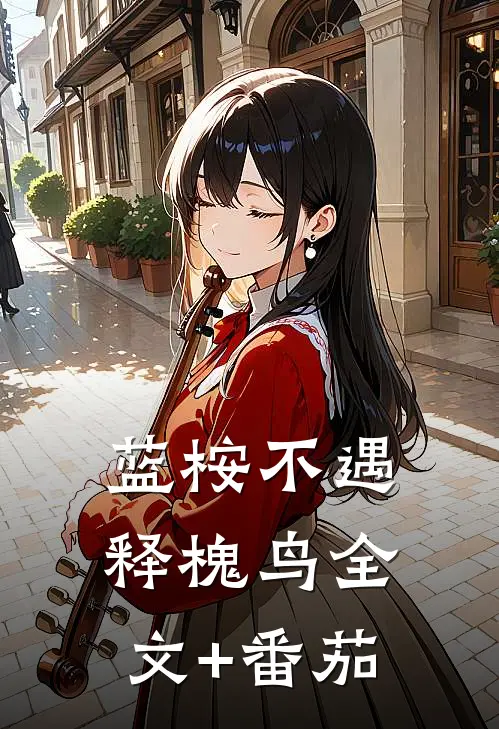 蓝桉不遇释槐鸟全文+番茄
