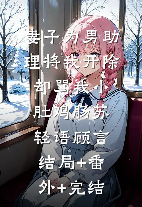 妻子为男助理将我开除，却骂我小肚鸡肠苏轻语顾言:结局+番外+完结