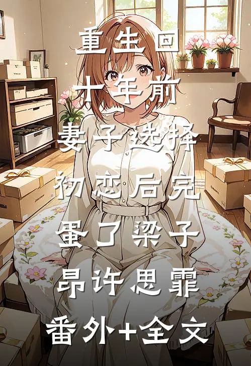 重生回十年前，妻子选择初恋后完蛋了梁子昂许思霏:(番外)+(全文)
