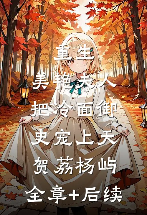 重生：美艳夫人把冷面御史宠上天贺荔杨屿:全章+后续