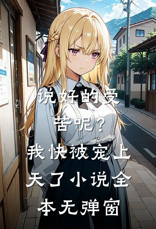 说好的受苦呢？我快被宠上天了小说全本无弹窗