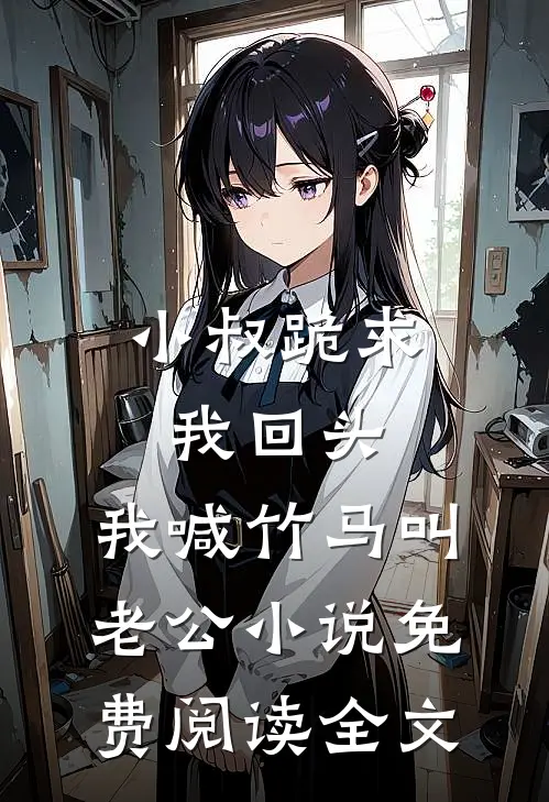 小叔跪求我回头，我喊竹马叫老公小说免费阅读全文