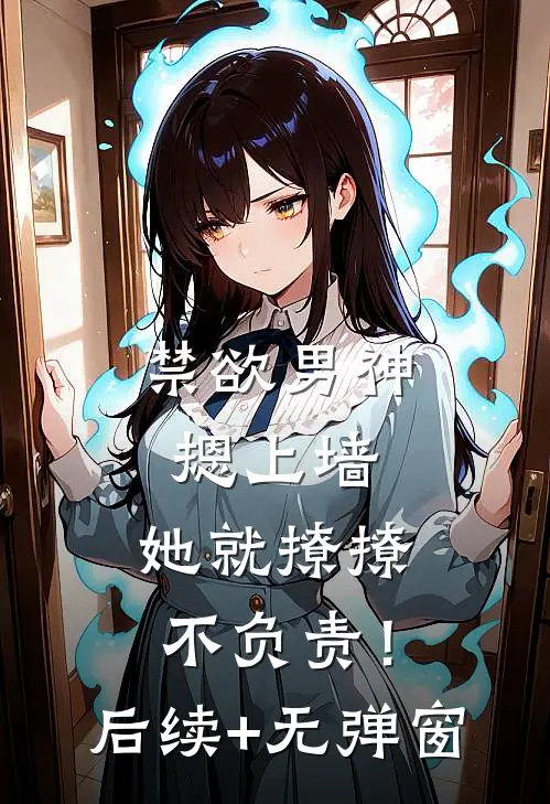 禁欲男神摁上墙，她就撩撩不负责！后续+无弹窗