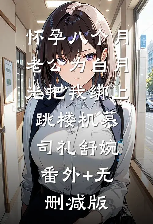 怀孕八个月，老公为白月光把我绑上跳楼机慕司礼舒婉:番外+无删减版