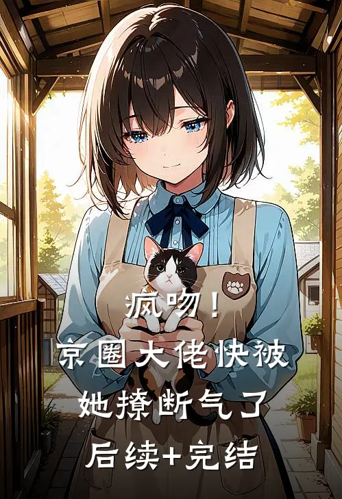 疯吻！京圈大佬快被她撩断气了后续+完结