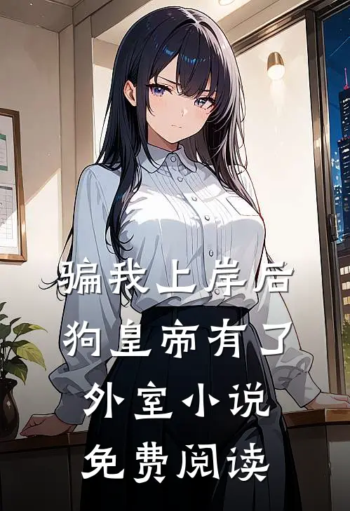 骗我上岸后，狗皇帝有了外室小说免费阅读